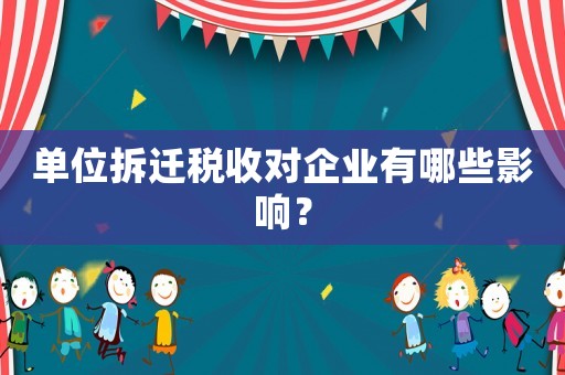 單位拆遷稅收對企業(yè)有哪些影響？