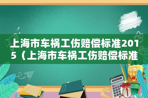 上海市車禍工傷賠償標(biāo)準(zhǔn)2015（上海市車禍工傷賠償標(biāo)準(zhǔn)2015）