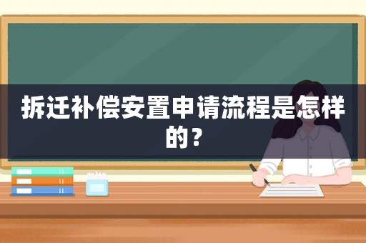 拆遷補(bǔ)償安置申請(qǐng)流程是怎樣的？