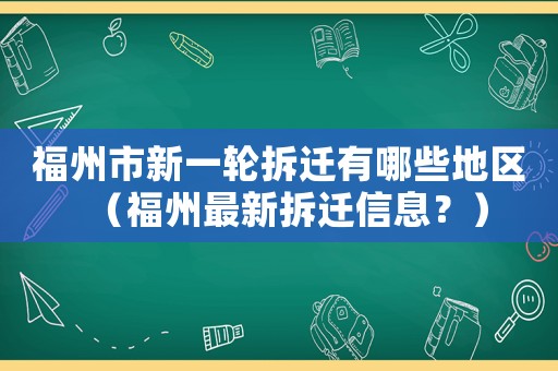 福州市新一輪拆遷有哪些地區(qū)（福州最新拆遷信息？）