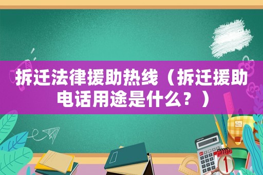 拆遷法律援助熱線（拆遷援助電話用途是什么？）