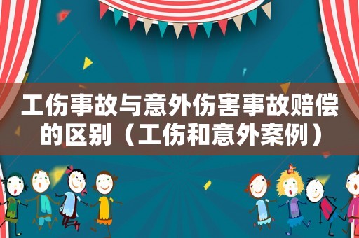 工傷事故與意外傷害事故賠償?shù)膮^(qū)別（工傷和意外案例）