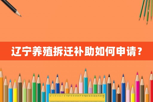 遼寧養(yǎng)殖拆遷補助如何申請？