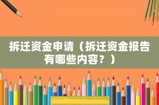 拆遷資金申請（拆遷資金報告有哪些內(nèi)容？）