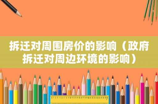拆遷對周圍房價的影響（政府拆遷對周邊環(huán)境的影響）