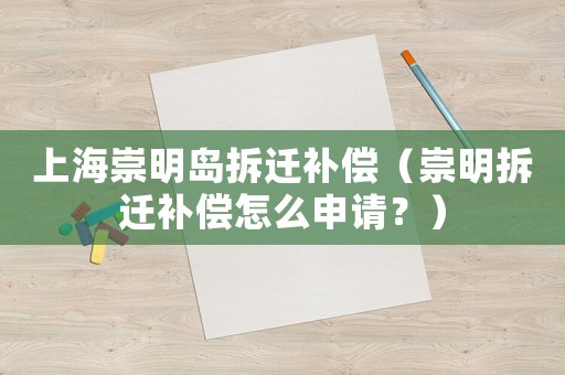 上海崇明島拆遷補償（崇明拆遷補償怎么申請？）