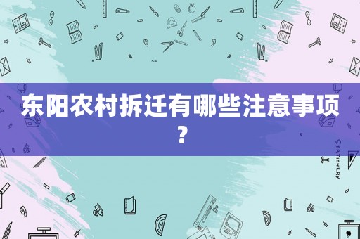 東陽農(nóng)村拆遷有哪些注意事項(xiàng)？