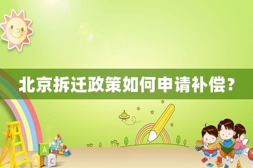 北京拆遷政策如何申請(qǐng)補(bǔ)償？