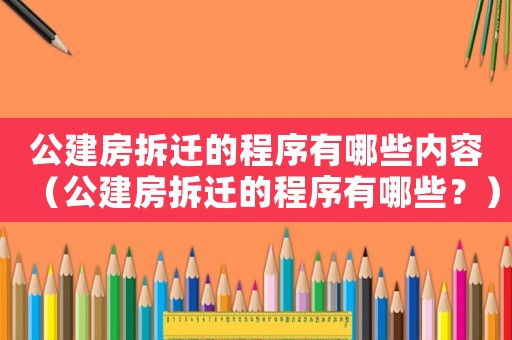 公建房拆遷的程序有哪些內(nèi)容（公建房拆遷的程序有哪些？）