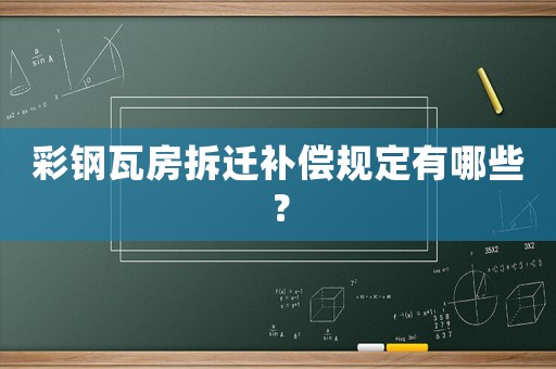 彩鋼瓦房拆遷補(bǔ)償規(guī)定有哪些？