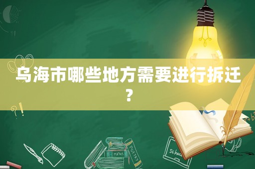 烏海市哪些地方需要進(jìn)行拆遷？