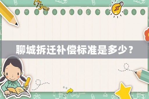 聊城拆遷補(bǔ)償標(biāo)準(zhǔn)是多少？