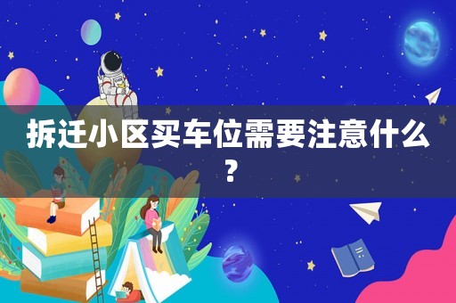 拆遷小區(qū)買車位需要注意什么？