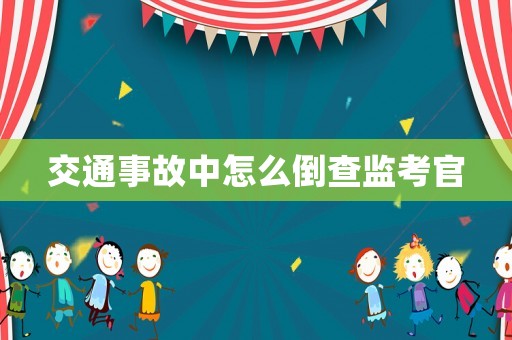 交通事故中怎么倒查監(jiān)考官