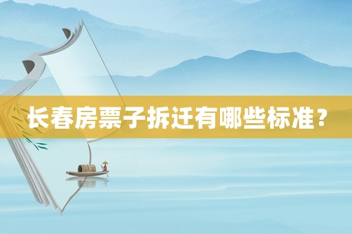 長(zhǎng)春房票子拆遷有哪些標(biāo)準(zhǔn)？