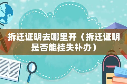 拆遷證明去哪里開（拆遷證明是否能掛失補辦）