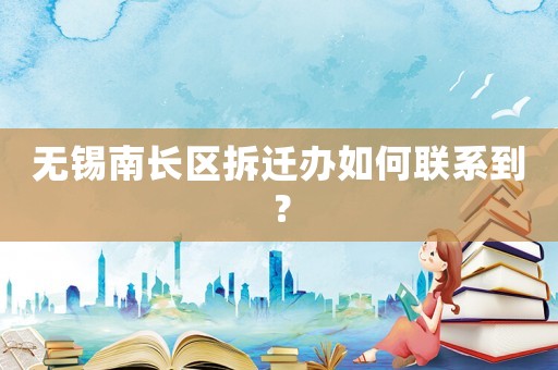 無(wú)錫南長(zhǎng)區(qū)拆遷辦如何聯(lián)系到？