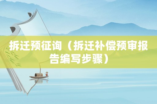 拆遷預征詢（拆遷補償預審報告編寫步驟）