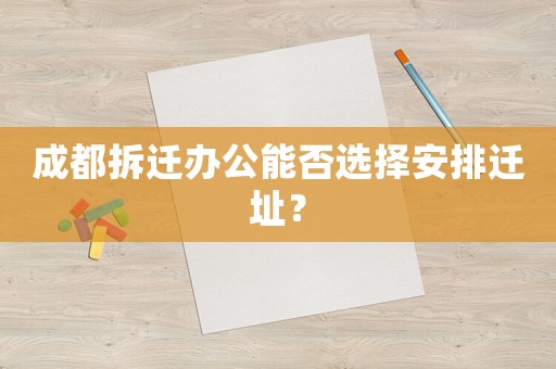 成都拆遷辦公能否選擇安排遷址？