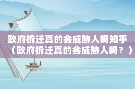 政府拆遷真的會(huì)威脅人嗎知乎（政府拆遷真的會(huì)威脅人嗎？）