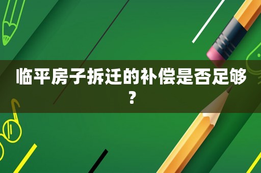 臨平房子拆遷的補(bǔ)償是否足夠？