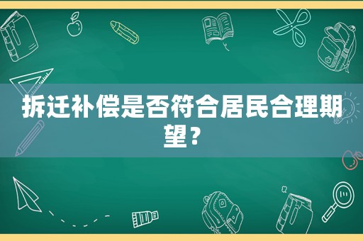 拆遷補償是否符合居民合理期望？