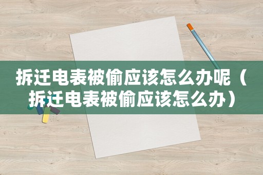 拆遷電表被偷應(yīng)該怎么辦呢（拆遷電表被偷應(yīng)該怎么辦）