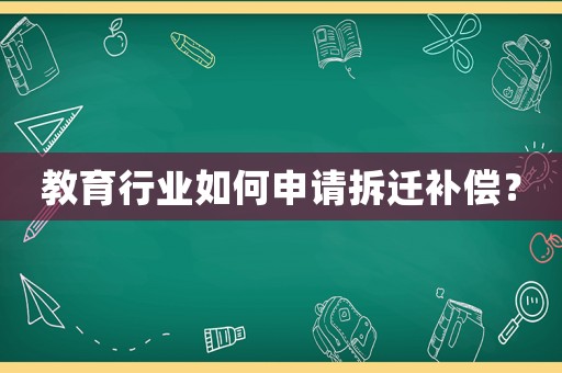 教育行業(yè)如何申請(qǐng)拆遷補(bǔ)償？