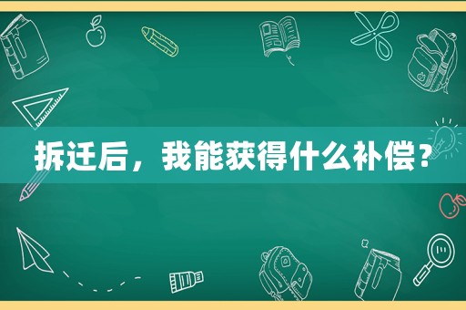拆遷后，我能獲得什么補償？