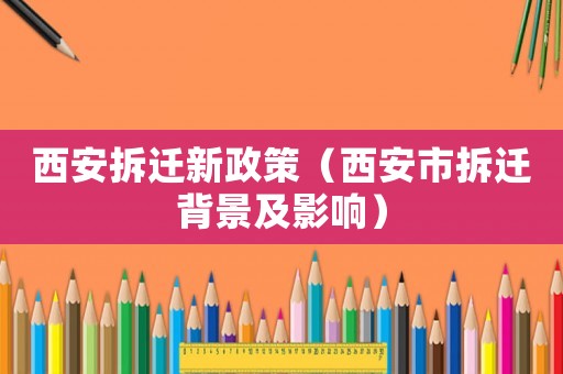 西安拆遷新政策（西安市拆遷背景及影響）