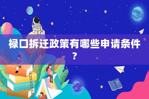 祿口拆遷政策有哪些申請(qǐng)條件?