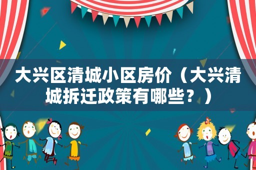 大興區(qū)清城小區(qū)房價（大興清城拆遷政策有哪些？）