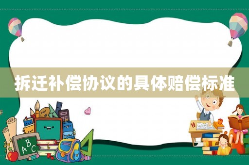 拆遷補(bǔ)償協(xié)議的具體賠償標(biāo)準(zhǔn)