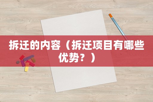 拆遷的內(nèi)容（拆遷項(xiàng)目有哪些優(yōu)勢(shì)？）