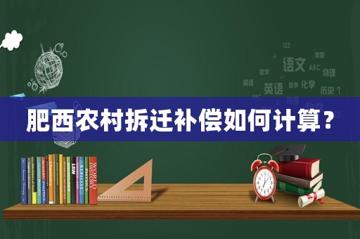 肥西農(nóng)村拆遷補(bǔ)償如何計(jì)算？