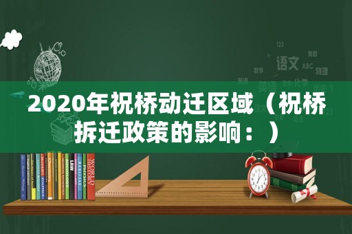 2020年祝橋動(dòng)遷區(qū)域（祝橋拆遷政策的影響：）