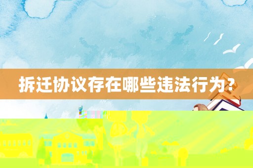 拆遷協議存在哪些違法行為？