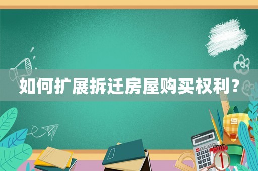 如何擴(kuò)展拆遷房屋購買權(quán)利？