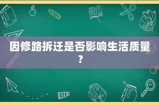 因修路拆遷是否影響生活質(zhì)量？
