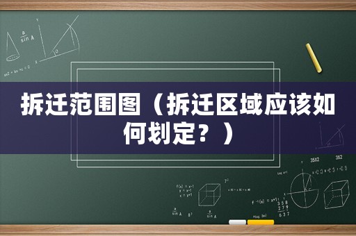 拆遷范圍圖（拆遷區(qū)域應(yīng)該如何劃定？）