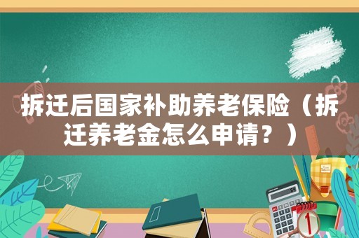 拆遷后國(guó)家補(bǔ)助養(yǎng)老保險(xiǎn)（拆遷養(yǎng)老金怎么申請(qǐng)？）