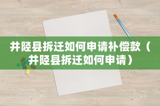 井陘縣拆遷如何申請補(bǔ)償款（井陘縣拆遷如何申請）