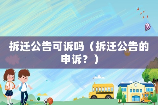 拆遷公告可訴嗎（拆遷公告的申訴？）