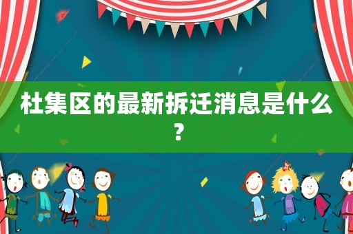 杜集區(qū)的最新拆遷消息是什么？
