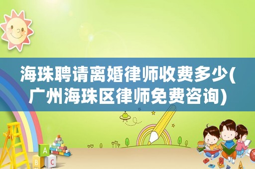 海珠聘請離婚律師收費多少(廣州海珠區(qū)律師免費咨詢)