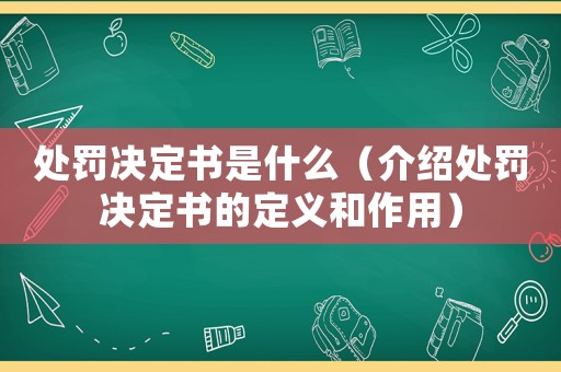 處罰決定書是什么（介紹處罰決定書的定義和作用）