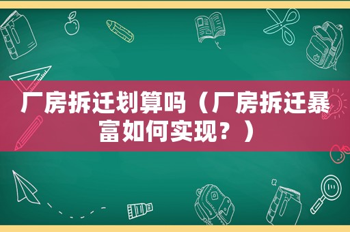 廠房拆遷劃算嗎（廠房拆遷暴富如何實(shí)現(xiàn)？）