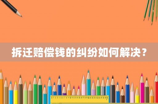 拆遷賠償錢的糾紛如何解決？
