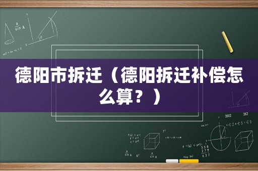德陽市拆遷（德陽拆遷補(bǔ)償怎么算？）