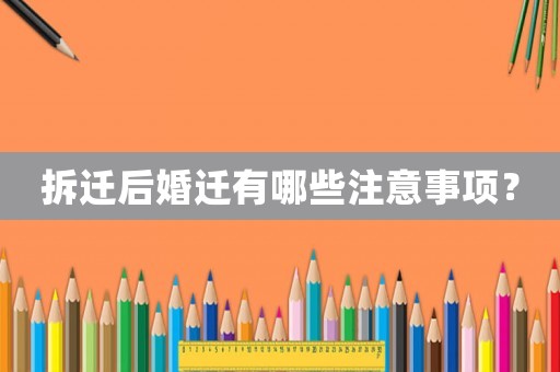 拆遷后婚遷有哪些注意事項(xiàng)？